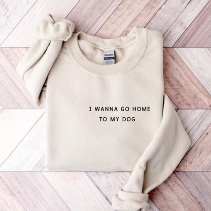 I Wanna Go Home To My Dog Sweatshirt