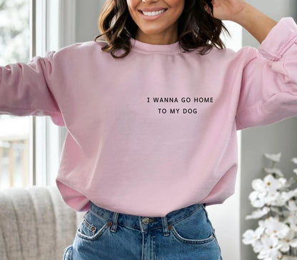 I Wanna Go Home To My Dog Sweatshirt