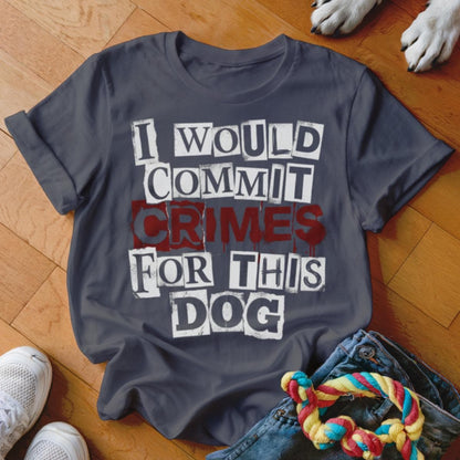 I Would Commit Crimes For This Dog T Shirt