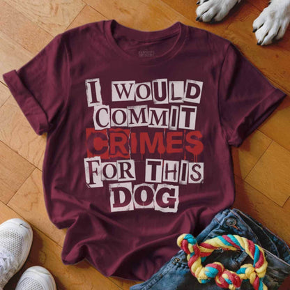 I Would Commit Crimes For This Dog T Shirt